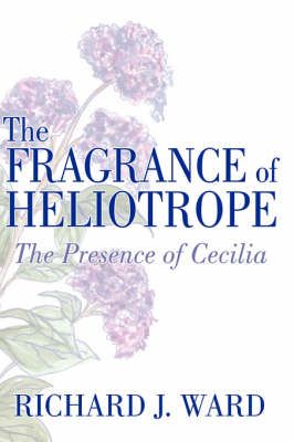 The Fragrance of Heliotrope By Richard J. Ward 9781434323873
