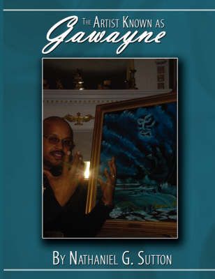 The Artist Known as Gawayne By Nathaniel G. Sutton 9781434378415