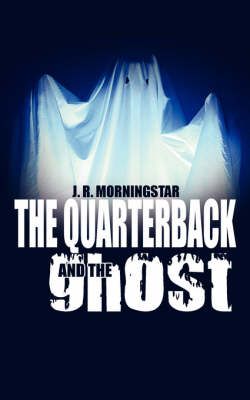 The Quarterback and The Ghost By J R Morningstar 9781434385307