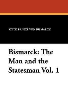 Bismarck: The Man and the Statesman Vol. 1 9781434425461 (Paperback)