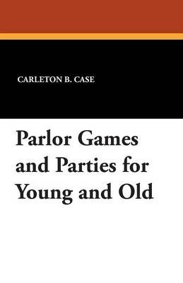 Parlor Games and Parties for Young and Old By Case, Carleton B.