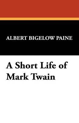 A Short Life of Mark Twain By Paine, Albert Bigelow 9781434477392