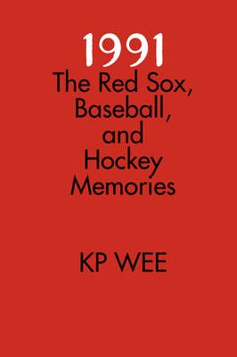 1991: The Red Sox, Baseball, and Hockey Memories By K.P. Wee