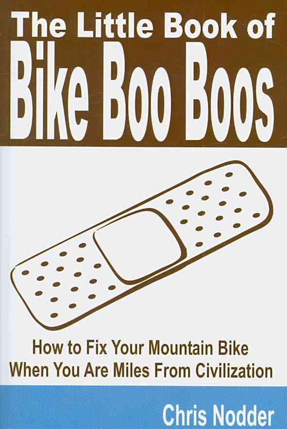 The Little Book of Bike Boo Boos - How to Fix Your Mountain Bike When You Are Miles From Civilization