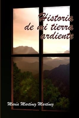 Historia De Mi Tierra Ardiente By Maria Martinez Martinez (Paperback)