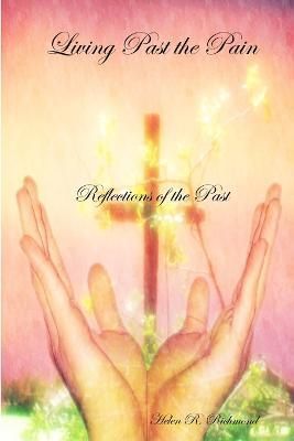 Living Past the Pain: Reflections of the Past By Helen Richmond