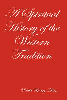 A Spiritual History of the Western Tradition By Rabbi Barry Albin