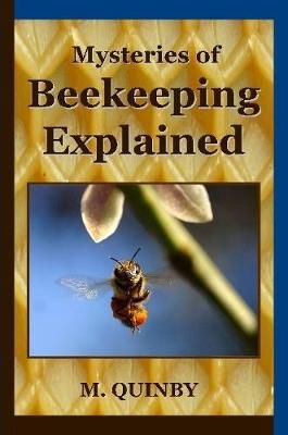 Mysteries of Beekeeping Explained By M. Quinby 9781435744691