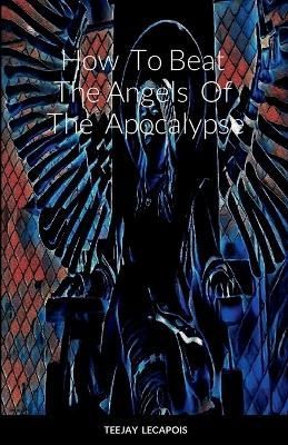 How To Beat The Angels Of The Apocalypse By Lecapois 9781435797673