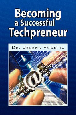 Becoming a Successful Techpreneur By Dr Jelena Vucetic 9781436358330