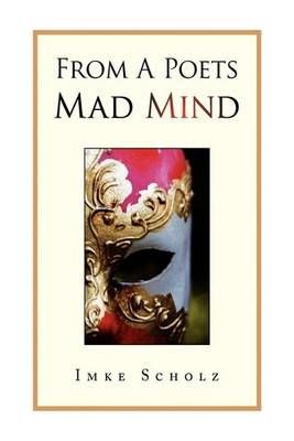 From A Poets Mad Mind By Imke Scholz 9781436366953 (Paperback)