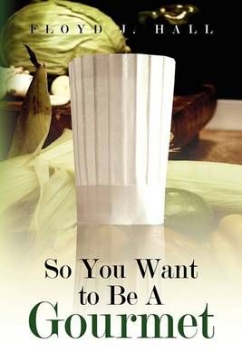 So You Want to Be a Gourmet By Floyd J Hall 9781436373470 (Hardback)