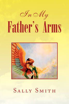 In My Father's Arms By Sally Smith 9781436383950 (Paperback)