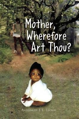 Mother, Wherefore Art Thou? By Anthanette J L Thomas 9781436387224