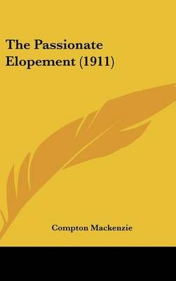 The Passionate Elopement (1911) By Compton MacKenzie 9781436536301