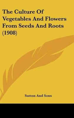 The Culture Of Vegetables And Flowers From Seeds And Roots (1908)