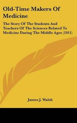 Old-Time Makers Of Medicine By James J Walsh 9781436542791 (Hardback)