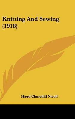Knitting And Sewing (1918) By Maud Churchill Nicoll 9781436555487