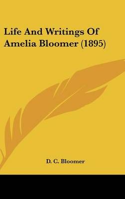 Life And Writings Of Amelia Bloomer (1895) By D C Bloomer (Hardback)