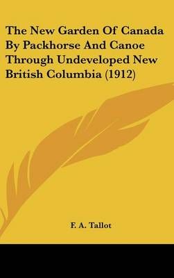 The New Garden Of Canada By Packhorse And Canoe Through Undeveloped New British Columbia (1912)
