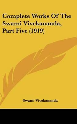 Complete Works Of The Swami Vivekananda, Part Five (1919) (Hardback)