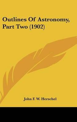 Outlines Of Astronomy, Part Two (1902) 9781436570442 (Hardback)