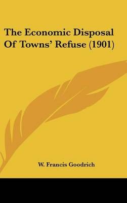 The Economic Disposal Of Towns' Refuse (1901) By W Francis Goodrich