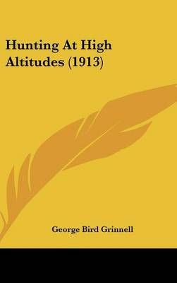 Hunting At High Altitudes (1913) By George Bird Grinnell 9781436597531