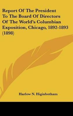 Report Of The President To The Board Of Directors Of The World's Columbian Exposition, Chicago, 1892-1893 (1898)