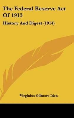 The Federal Reserve Act Of 1913 By Virginius Gilmore Iden (Hardback)