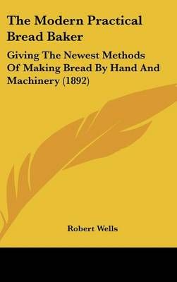 The Modern Practical Bread Baker By Robert Wells 9781436625128