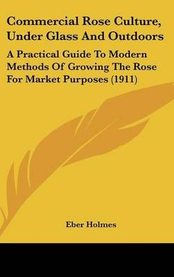 Commercial Rose Culture, Under Glass And Outdoors By Eber Holmes
