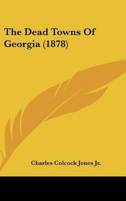 The Dead Towns of Georgia (1878) By Charles Colcock Jones (Hardback)