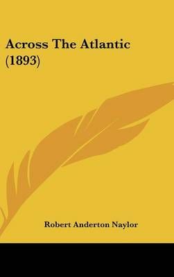 Across The Atlantic (1893) By Robert Anderton Naylor 9781436646611