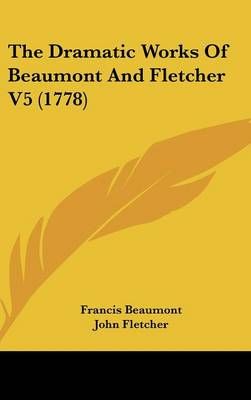 The Dramatic Works of Beaumont and Fletcher V5 (1778) 9781436669764