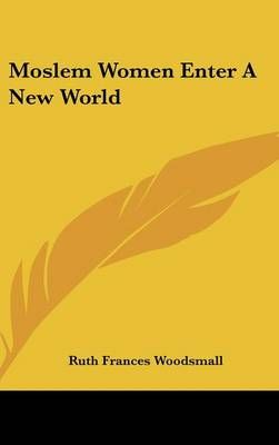 Moslem Women Enter a New World By Ruth Frances Woodsmall 9781436694940