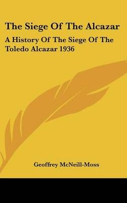 The Siege of the Alcazar By Geoffrey McNeill-Moss 9781436696609