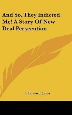And So, They Indicted Me! A Story of New Deal Persecution (Hardback)