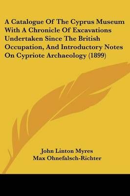 A Catalogue Of The Cyprus Museum With A Chronicle Of Excavations Undertaken Since The British Occupation, And Introductory Notes On Cypriote ...