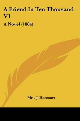 A Friend In Ten Thousand V1 By Mrs J Harcourt 9781436728102