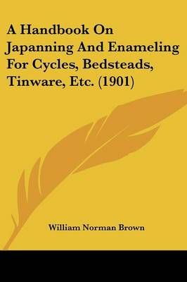 A Handbook On Japanning And Enameling For Cycles, Bedsteads, Tinware, Etc. (1901)