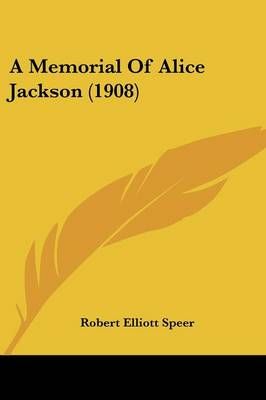A Memorial Of Alice Jackson (1908) By Robert Elliott Speer (Paperback)