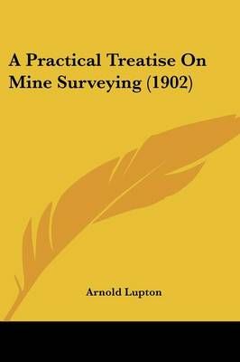 A Practical Treatise On Mine Surveying (1902) By Arnold Lupton