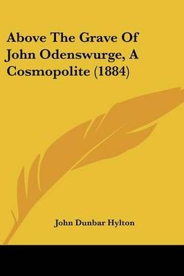 Above The Grave Of John Odenswurge, A Cosmopolite (1884) 9781436759236