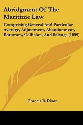 Abridgment Of The Maritime Law By Francis B Dixon 9781436759380