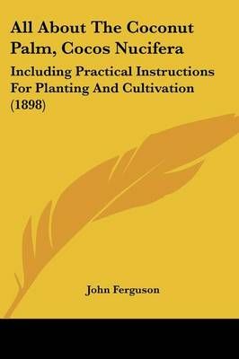 All About The Coconut Palm, Cocos Nucifera By John Ferguson (editor)