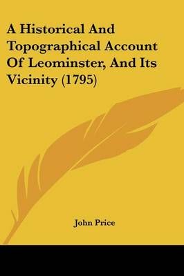 A Historical And Topographical Account Of Leominster, And Its Vicinity (1795)