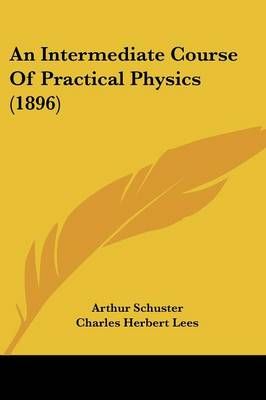An Intermediate Course Of Practical Physics (1896) 9781436774444