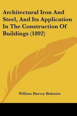 Architectural Iron And Steel, And Its Application In The Construction Of Buildings (1892)