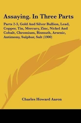 Assaying. In Three Parts By Charles Howard Aaron 9781436782579